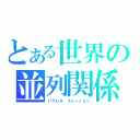 とある世界の並列関係（パラレル　リレーション）