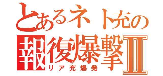 とあるネト充の報復爆撃Ⅱ（リア充爆発）