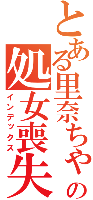 とある里奈ちゃんの処女喪失（インデックス）