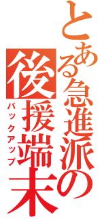 とある急進派の後援端末（バックアップ）