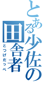 とある少佐の田舎者（とつげだっぺ）