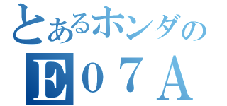 とあるホンダのＥ０７Ａ（）