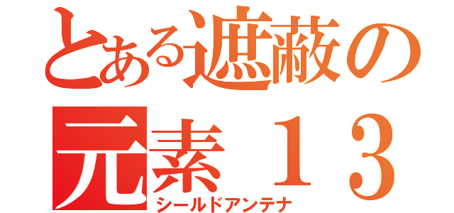 とある遮蔽の元素１３（シールドアンテナ）