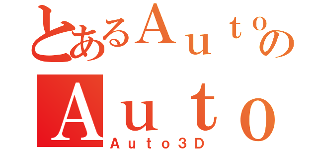 とあるＡｕｔｏ３ＤのＡｕｔｏ３Ｄ（Ａｕｔｏ３Ｄ）