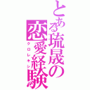 とある琉晟の恋愛経験（クロレキシ）