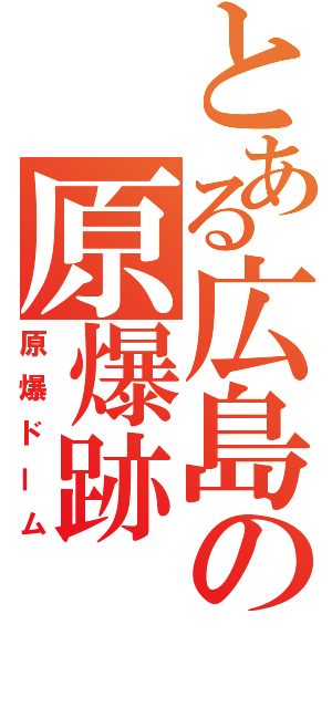 とある広島の原爆跡（原爆ドーム）