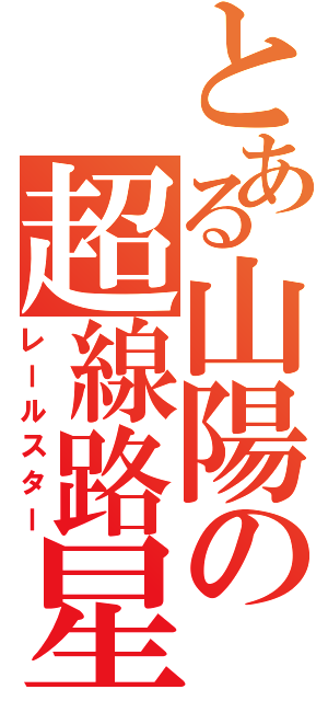 とある山陽の超線路星（レールスター）