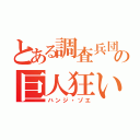 とある調査兵団の巨人狂い（ハンジ・ゾエ）