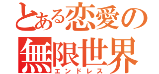 とある恋愛の無限世界（エンドレス）