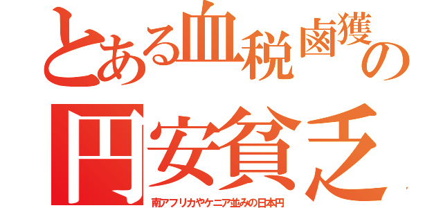 とある血税鹵獲の円安貧乏（南アフリカやケニア並みの日本円）