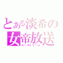 とある淡希の女帝放送（ユーストリーム）