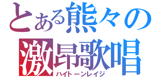 とある熊々の激昂歌唱（ハイトーンレイジ）