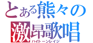 とある熊々の激昂歌唱（ハイトーンレイジ）