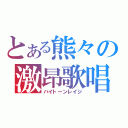 とある熊々の激昂歌唱（ハイトーンレイジ）