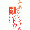 とあるケンジャキのオンドゥックス（オンドゥックス）