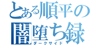 とある順平の闇堕ち録（ダークサイド）