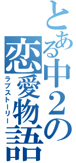 とある中２の恋愛物語（ラブストーリー）