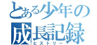 とある少年の成長記録（ヒストリー）