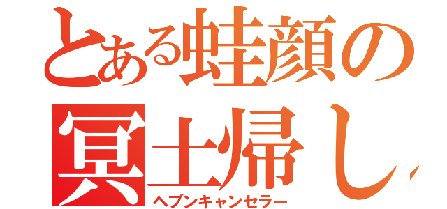 とある蛙顔の冥土帰し（ヘブンキャンセラー）