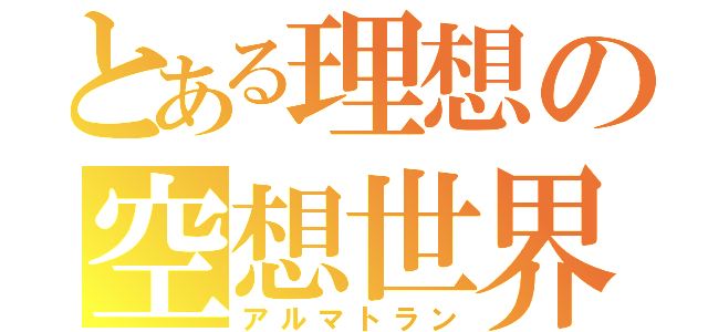 とある理想の空想世界（アルマトラン）