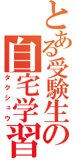 とある受験生の自宅学習（タクシュウ）