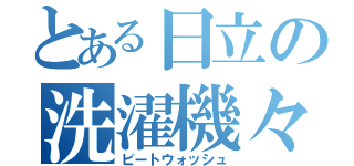 とある日立の洗濯機々（ビートウォッシュ）