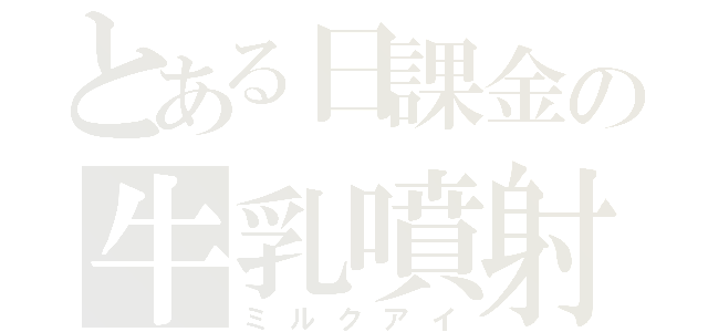 とある日課金の牛乳噴射（ミルクアイ）