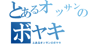 とあるオッサンのボヤキ（とあるオッサンのボヤキ）