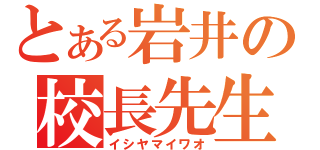 とある岩井の校長先生（イシヤマイワオ）