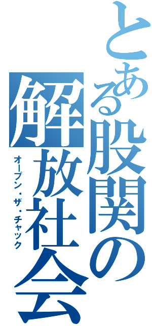 とある股関の解放社会（オープン・ザ・チャック）