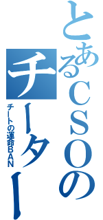 とあるＣＳＯのチーター人（チートの運命ＢＡＮ）