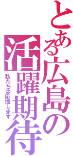 とある広島の活躍期待（私たちは応援します）