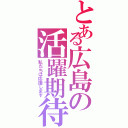 とある広島の活躍期待（私たちは応援します）