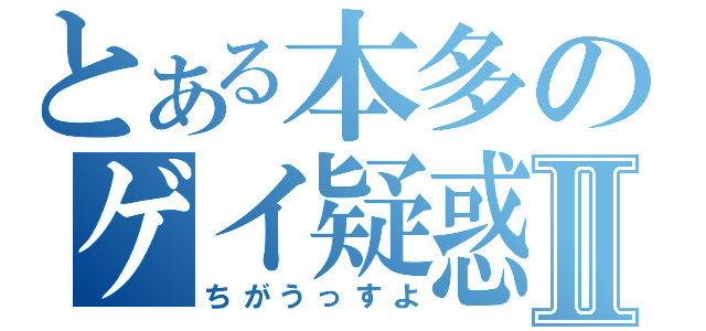 とある本多のゲイ疑惑Ⅱ（ちがうっすよ）