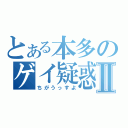 とある本多のゲイ疑惑Ⅱ（ちがうっすよ）