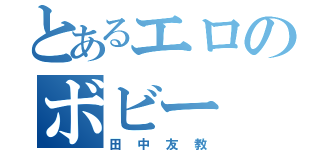 とあるエロのボビー（田中友教）