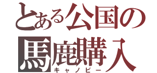 とある公国の馬鹿購入（キャノピー）