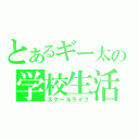 とあるギー太の学校生活（スクールライフ）