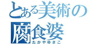 とある美術の腐食婆（たかやゆきこ）