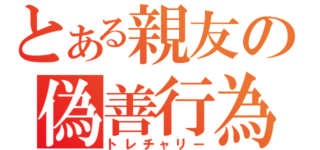 とある親友の偽善行為（トレチャリー）