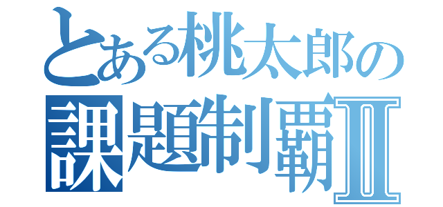 とある桃太郎の課題制覇Ⅱ（）