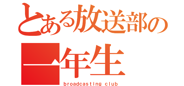 とある放送部の一年生（ｂｒｏａｄｃａｓｔｉｎｇ ｃｌｕｂ）