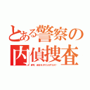 とある警察の内偵捜査（自宅、会社をガサ入れするぞ〜）