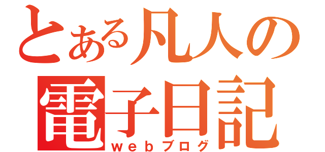 とある凡人の電子日記（ｗｅｂブログ）