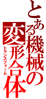 とある機械の変形合体（トランスフォーム）