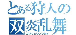 とある狩人の双炎乱舞（コウリュウノツガイ）