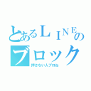 とあるＬＩＮＥのブロック退会（押さない人ブロね）