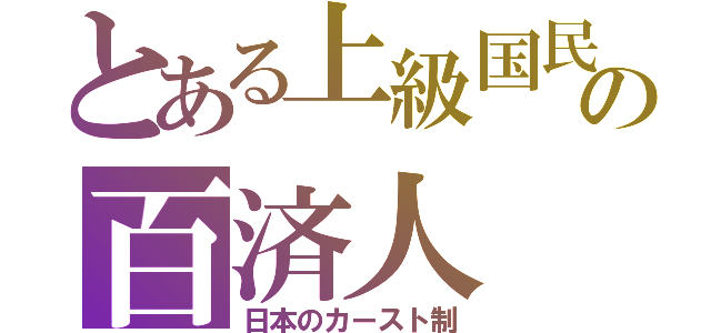 とある上級国民の百済人（日本のカースト制）