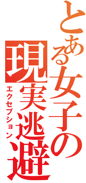 とある女子の現実逃避（エクセプション）