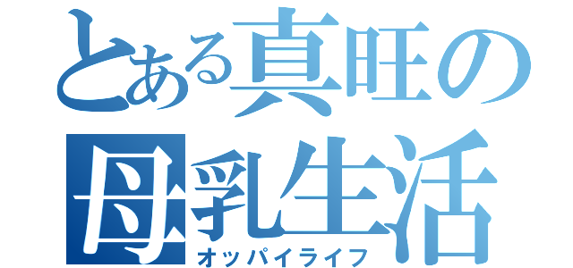 とある真旺の母乳生活（オッパイライフ）